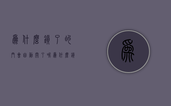 为什么锁了的门会自动开了呢  为什么锁了的门会自动开了呢怎么回事