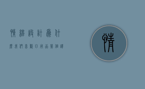 情绪设计为什么我们喜欢日用品  情绪设计为什么我们喜欢日用品的原因