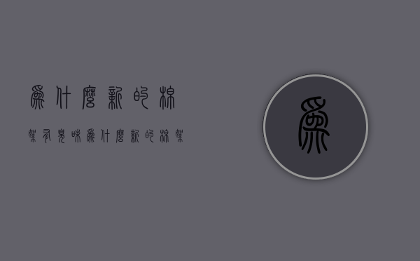 为什么新的棉絮有臭味  为什么新的棉絮有臭味呢