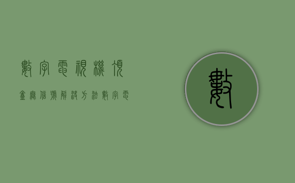 数字电视机顶盒无信号解决方法 数字电视怎么保养