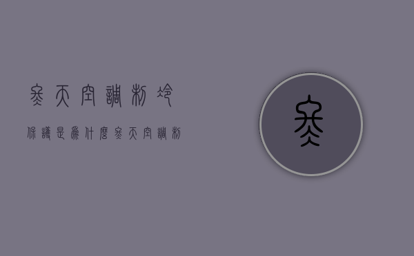 冬天空调制冷保护是为什么  冬天空调制冷保护是为什么原理