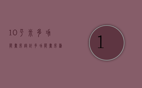 10平米多功能书房设计（多功能书房兼卧室一体效果图）