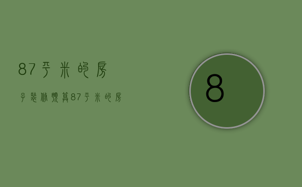 87平米的房子装修预算 87平米的房子装修要点