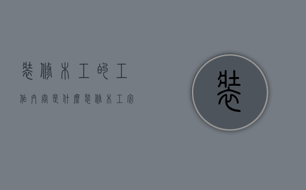 装修木工的工作内容是什么 装修木工完工主要验收哪些地方