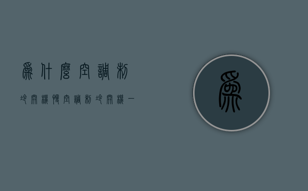 为什么空调制冷开机慢  空调开了制冷效果不好怎么办