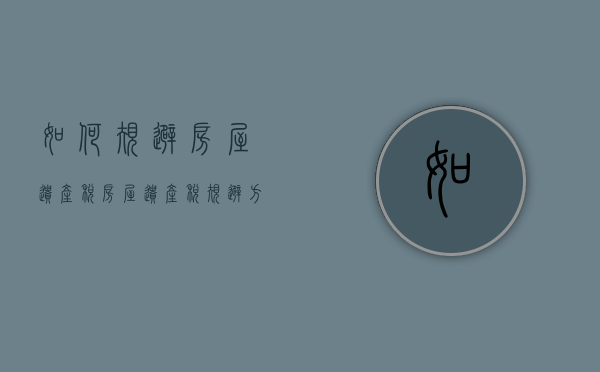 如何规避房屋遗产税？房屋遗产税规避方法