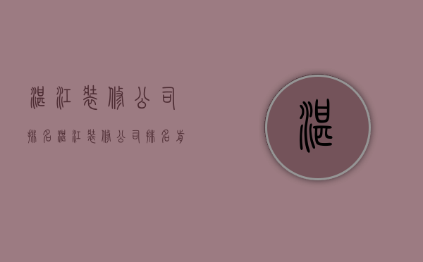 湛江装修公司排名  湛江装修公司排名前十口碑