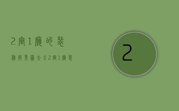 2室1厅的装修效果图大全（2室1厅装修价钱是多少  2室1厅装修设计方法）