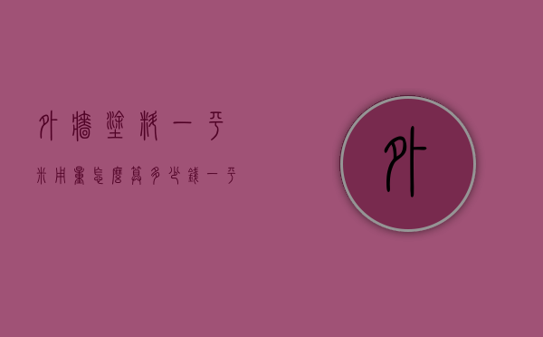 外墙涂料一平米用量怎么算？多少钱一平米？