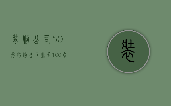 装修公司50强  装修公司排名100强