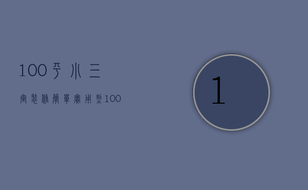 100平小三室装修简单实用型（100平小3室怎么装修）