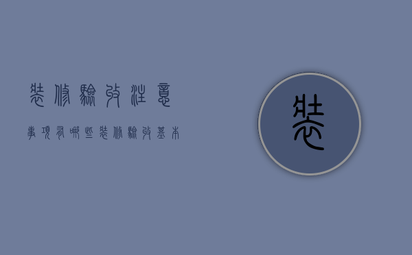 装修验收注意事项有哪些？装修验收基本步骤