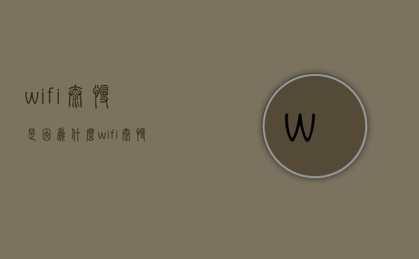 wifi太慢是因为什么  wifi太慢是因为什么引起的