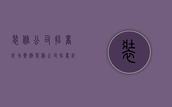 装修公司招商成功案例  装修公司招商计划书怎么写