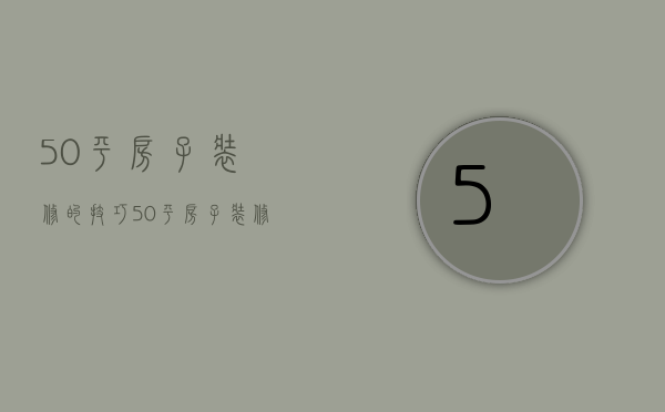 50平房子装修的技巧 50平房子装修的要点