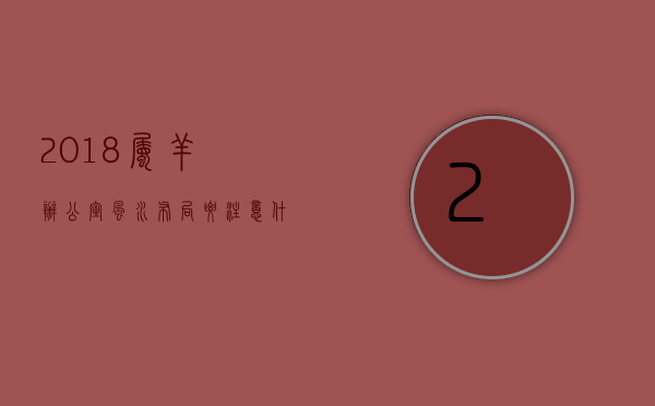 2018属羊办公室风水布局要注意什么？