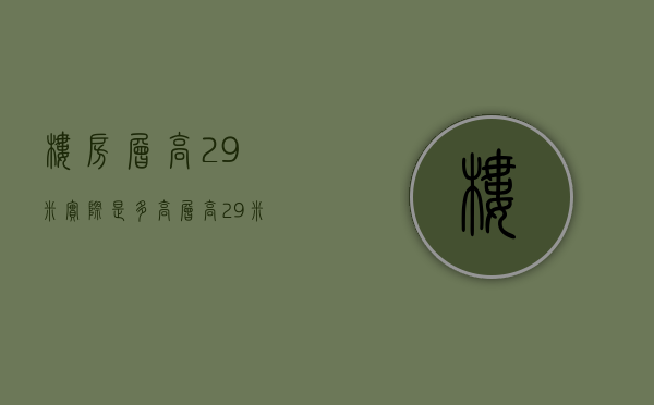 楼房层高2.9米实际是多高（层高2.9米是什么意思）