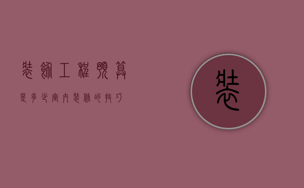 装饰工程预算是多少 室内装修的技巧