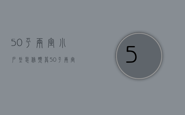 50平两室小户型装修预算 50平两室小户型效果图