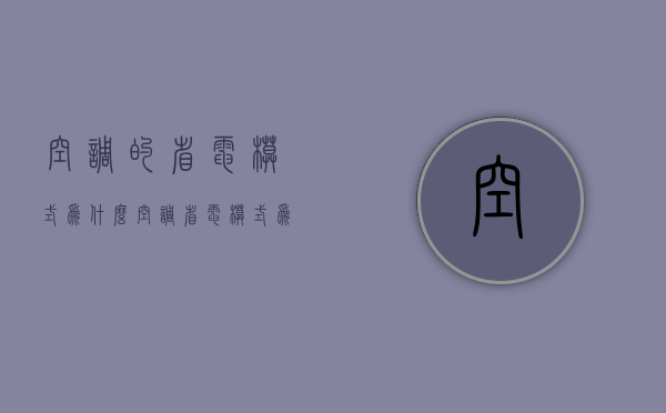 空调的省电模式为什么  空调省电模式为什么风力更大