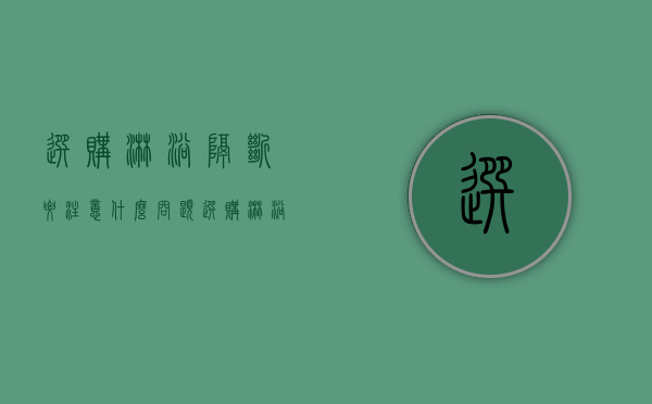 选购淋浴隔断要注意什么问题（选购淋浴隔断要注意什么事项）