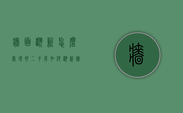 墙面翻新怎么处理好（二手房如何翻新墙面）