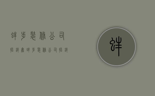 蚌埠装修公司招销售  蚌埠装修公司招销售人员