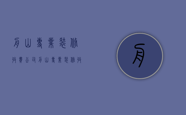 舟山专业装修收费公司  舟山专业装修收费公司有哪些