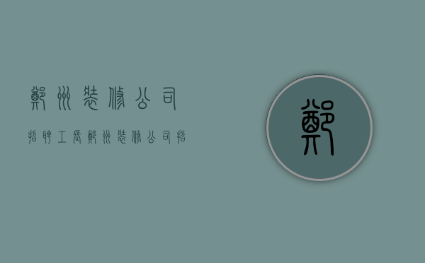 郑州装修公司招聘工长  郑州装修公司招聘工长信息