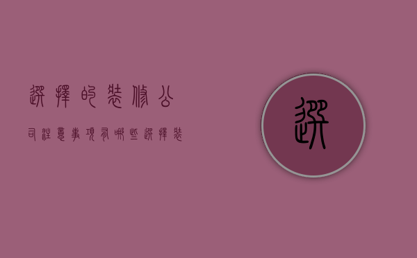 选择的装修公司注意事项有哪些  选择装修公司的方法