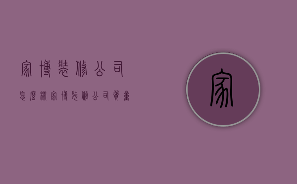 家博装修公司怎么样  家博装修公司质量怎样?