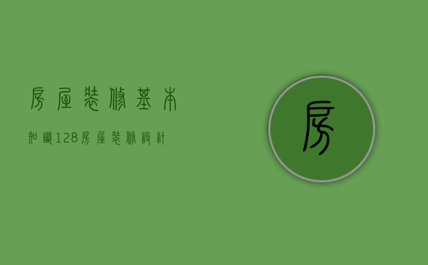 房屋装修基本知识（128房屋装修设计技巧  房屋装修设计注意事项）