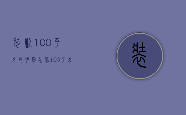 装修100平方的要点 装修100平方风水问题