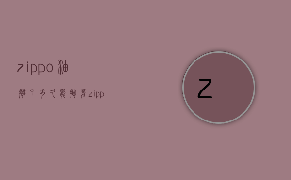 zippo油撒了多久能挥发  zippo的油放久了还能用吗