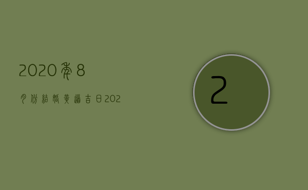 2023年8月份结婚黄道吉日（2023年农历八月结婚吉日有哪几天）