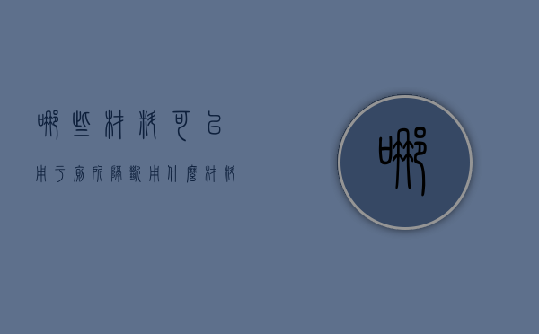 哪些材料可以用于厕所隔断  用什么材料做卫生间隔墙最省钱