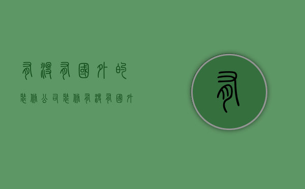 有没有国外的装修公司装修  有没有国外的装修公司装修很好