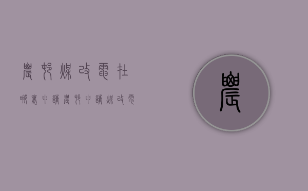 农村煤改电在哪里申请  农村申请煤改电补贴需要什么手续