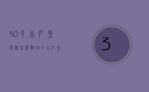 30平小户型装修怎么做？30平小户型装修效果图