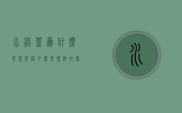 水杯盖为什么是塑料  杯子盖是塑料的里面致癌吗