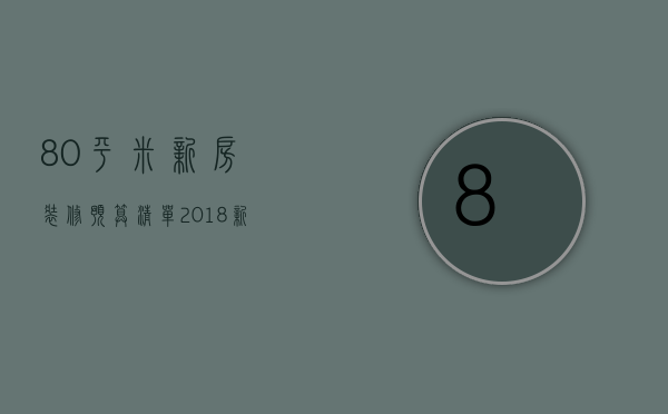 80平米新房装修预算清单     2018新房装修注意事项