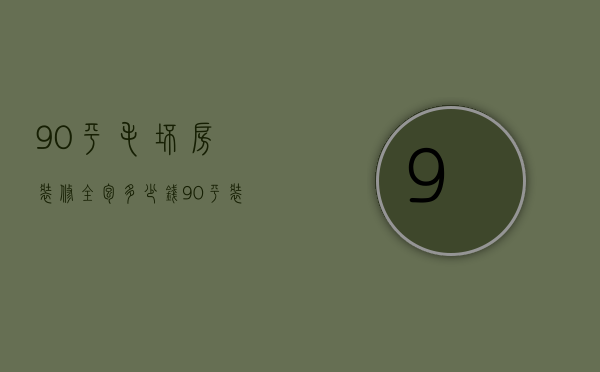 90平毛坯房装修全包多少钱  90平装修全包报价明细表