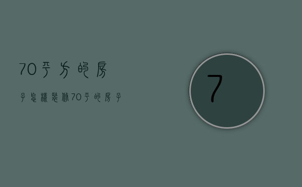 70平方的房子怎样装修（70平的房子怎么装修）