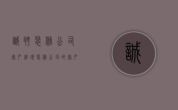 诚聘装修公司客户经理  装修公司客户经理需要做什么