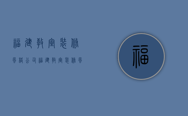 福建教室装修风格公司  福建教室装修风格公司有哪些