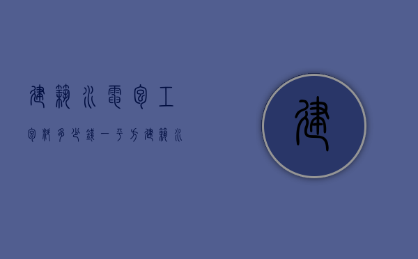 建筑水电包工包料多少钱一平方米（建筑水电包工包料多少钱一平方啊）