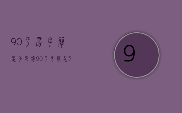 90平房子简装多少钱 90平方简装3-4万够不够呢