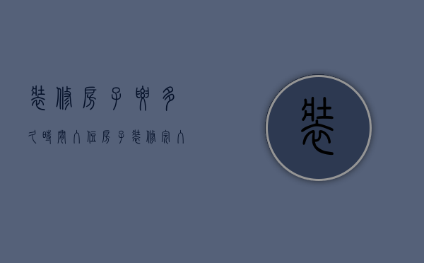 装修房子要多久时间入住  房子装修完入住的最佳时间