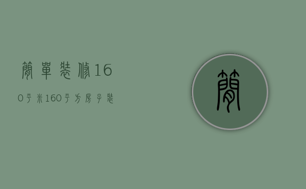 简单装修160平米（160平方房子装修设计方法  房子装修设计注意事项）