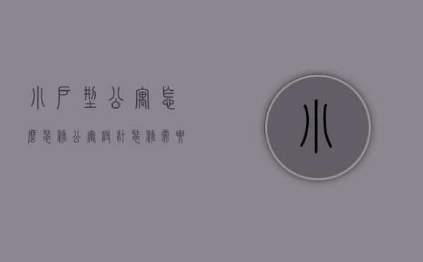 小户型公寓怎么装修（公寓设计装修需要注意什么）